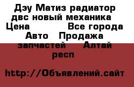 Дэу Матиз радиатор двс новый механика › Цена ­ 2 100 - Все города Авто » Продажа запчастей   . Алтай респ.